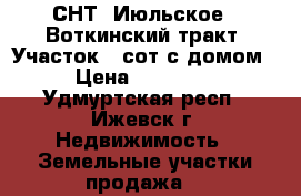 СНТ “Июльское“, Воткинский тракт, Участок 4 сот с домом › Цена ­ 95 000 - Удмуртская респ., Ижевск г. Недвижимость » Земельные участки продажа   